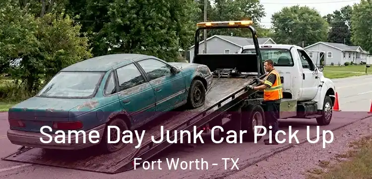 Same Day Junk Car Pick Up Fort Worth - TX